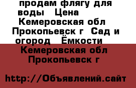 продам флягу для воды › Цена ­ 1 000 - Кемеровская обл., Прокопьевск г. Сад и огород » Ёмкости   . Кемеровская обл.,Прокопьевск г.